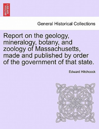 Książka Report on the Geology, Mineralogy, Botany, and Zoology of Massachusetts, Made and Published by Order of the Government of That State. Edward Hitchcock