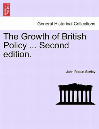 Book Growth of British Policy ... Second Edition. John Robert Seeley