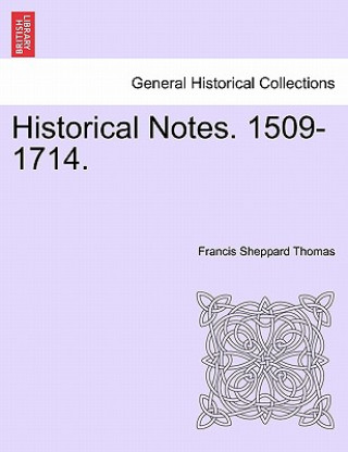 Kniha Historical Notes. 1509-1714. Francis Sheppard Thomas