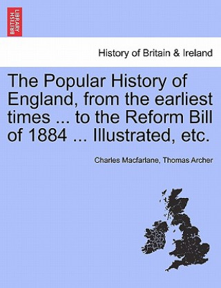 Książka Popular History of England, from the Earliest Times ... to the Reform Bill of 1884 ... Illustrated, Etc. Thomas Archer