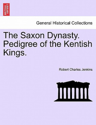 Книга Saxon Dynasty. Pedigree of the Kentish Kings. Robert Charles Jenkins