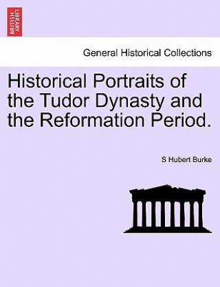 Libro Historical Portraits of the Tudor Dynasty and the Reformation Period. S Hubert Burke