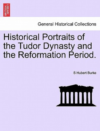 Książka Historical Portraits of the Tudor Dynasty and the Reformation Period. S Hubert Burke