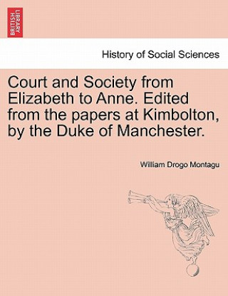 Carte Court and Society from Elizabeth to Anne. Edited from the Papers at Kimbolton, by the Duke of Manchester. Vol. I William Drogo Montagu