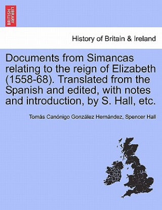 Книга Documents from Simancas Relating to the Reign of Elizabeth (1558-68). Translated from the Spanish and Edited, with Notes and Introduction, by S. Hall, Spencer Hall