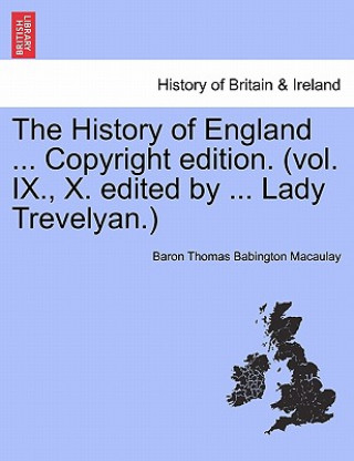 Kniha History of England ... Copyright Edition. (Vol. IX., X. Edited by ... Lady Trevelyan.) Baron Thomas Babington Macaulay