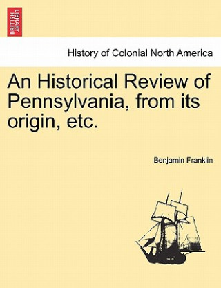 Könyv Historical Review of Pennsylvania, from Its Origin, Etc. Benjamin Franklin