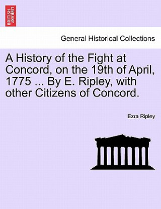 Carte History of the Fight at Concord, on the 19th of April, 1775 ... by E. Ripley, with Other Citizens of Concord. Ezra Ripley