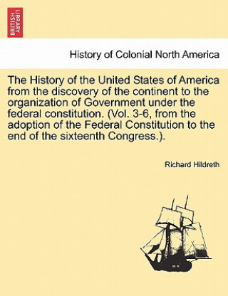 Carte History of the United States of America from the Discovery of the Continent to the Organization of Government Under the Federal Constitution. (Vol. 3- Professor Richard Hildreth