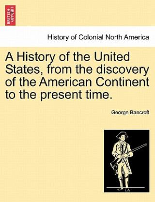 Kniha History of the United States, from the Discovery of the American Continent to the Present Time. George Bancroft