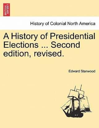 Kniha History of Presidential Elections ... Second Edition, Revised. Edward Stanwood