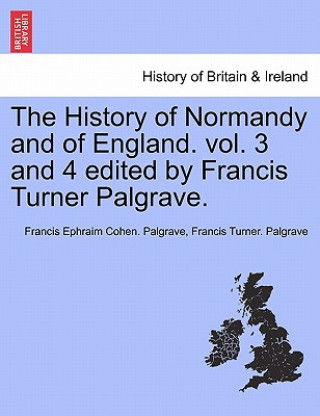 Könyv History of Normandy and of England. Vol. 3 and 4 Edited by Francis Turner Palgrave. Francis Ephraim Cohen Palgrave