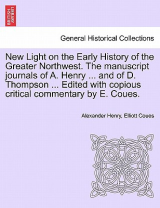 Buch New Light on the Early History of the Greater Northwest. the Manuscript Journals of A. Henry ... and of D. Thompson ... Edited with Copious Critical C Elliott Coues