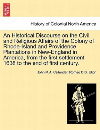 Βιβλίο Historical Discourse on the Civil and Religious Affairs of the Colony of Rhode-Island and Providence Plantations in New-England in America, from the F Romeo D D Elton