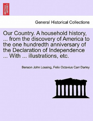 Carte Our Country. a Household History, ... from the Discovery of America to the One Hundredth Anniversary of the Declaration of Independence ... with ... I Felix Octavius Carr Darley