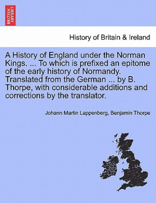 Buch History of England Under the Norman Kings. ... to Which Is Prefixed an Epitome of the Early History of Normandy. Translated from the German ... by B. Benjamin Thorpe