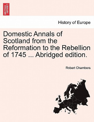 Buch Domestic Annals of Scotland from the Reformation to the Rebellion of 1745 ... Abridged Edition. Robert Chambers