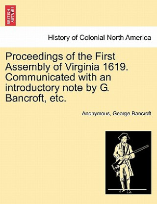 Carte Proceedings of the First Assembly of Virginia 1619. Communicated with an Introductory Note by G. Bancroft, Etc. George Bancroft