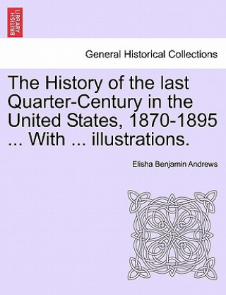 Kniha History of the Last Quarter-Century in the United States, 1870-1895 ... with ... Illustrations. Elisha Benjamin Andrews