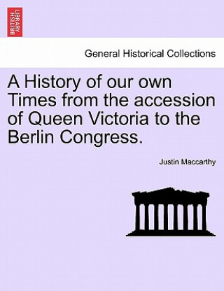 Carte History of Our Own Times from the Accession of Queen Victoria to the Berlin Congress. Justin MacCarthy