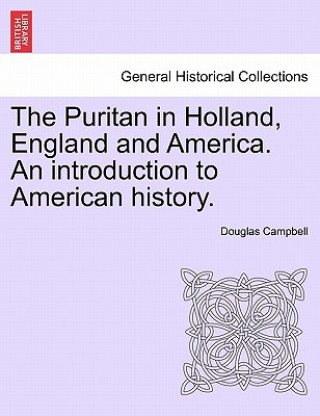 Könyv Puritan in Holland, England and America. An introduction to American history. Douglas Campbell