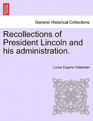 Kniha Recollections of President Lincoln and His Administration. Lucius Eugene Chittenden