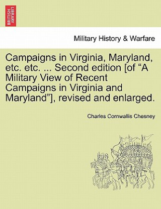 Kniha Campaigns in Virginia, Maryland, Etc. Etc. ... Second Edition [Of "A Military View of Recent Campaigns in Virginia and Maryland"], Revised and Enlarge Charles Cornwallis Chesney