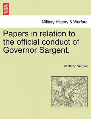 Kniha Papers in Relation to the Official Conduct of Governor Sargent. Winthrop Sargent