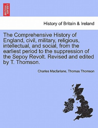 Carte Comprehensive History of England, Civil, Military, Religious, Intellectual, and Social, from the Earliest Period to the Suppression of the Sepoy Revol Thomas Thomson