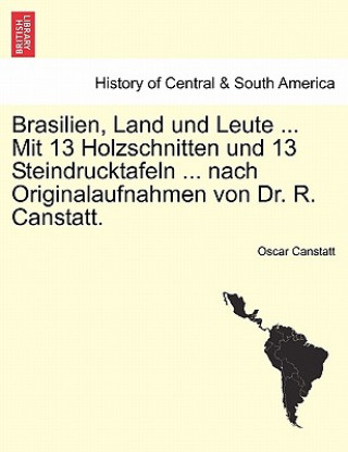 Kniha Brasilien, Land Und Leute ... Mit 13 Holzschnitten Und 13 Steindrucktafeln ... Nach Originalaufnahmen Von Dr. R. Canstatt. Oscar Canstatt