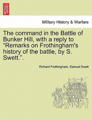 Carte Command in the Battle of Bunker Hill, with a Reply to Remarks on Frothingham's History of the Battle, by S. Swett.. Samuel Swett