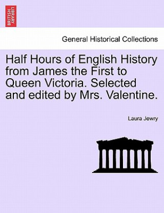 Carte Half Hours of English History from James the First to Queen Victoria. Selected and Edited by Mrs. Valentine. Laura Jewry