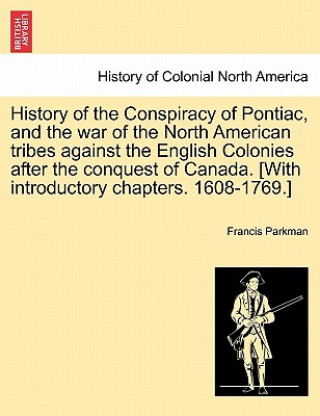 Książka History of the Conspiracy of Pontiac, and the War of the North American Tribes Against the English Colonies After the Conquest of Canada. [With Introd Parkman