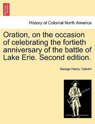 Carte Oration, on the Occasion of Celebrating the Fortieth Anniversary of the Battle of Lake Erie. Second Edition. George Henry Calvert