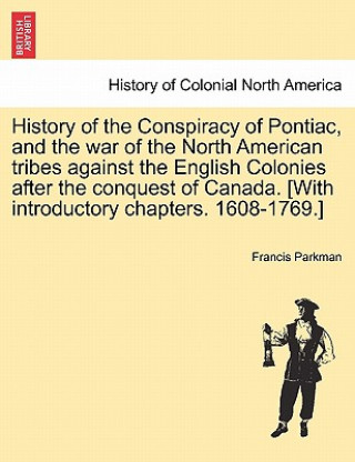 Carte History of the Conspiracy of Pontiac, and the War of the North American Tribes Against the English Colonies After the Conquest of Canada. [With Introd Parkman