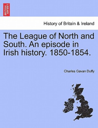 Carte League of North and South. an Episode in Irish History. 1850-1854. Charles Gavan Duffy