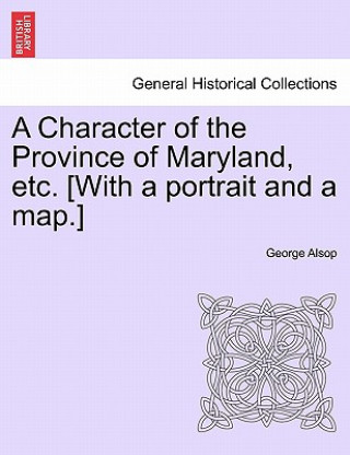 Carte Character of the Province of Maryland, Etc. [With a Portrait and a Map.] George Alsop