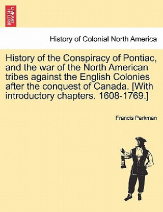 Kniha History of the Conspiracy of Pontiac, and the War of the North American Tribes Against the English Colonies After the Conquest of Canada. [With Introd Parkman