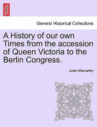 Carte History of Our Own Times from the Accession of Queen Victoria to the Berlin Congress. Justin MacCarthy