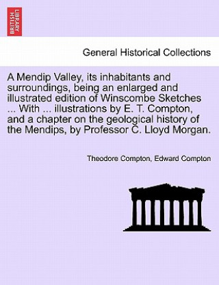 Книга Mendip Valley, Its Inhabitants and Surroundings, Being an Enlarged and Illustrated Edition of Winscombe Sketches ... with ... Illustrations by E. T. C Edward Compton