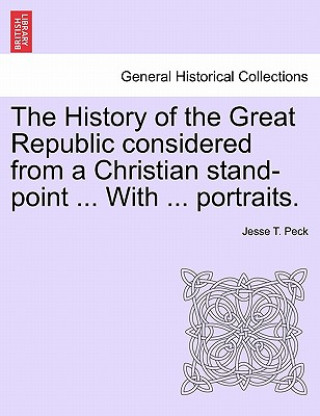 Книга History of the Great Republic Considered from a Christian Stand-Point ... with ... Portraits. Jesse T Peck