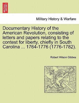 Livre Documentary History of the American Revolution, Consisting of Letters and Papers Relating to the Contest for Liberty, Chiefly in South Carolina ... 17 Robert Wilson Gibbes