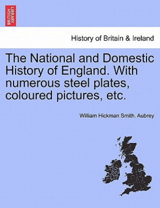 Kniha National and Domestic History of England. with Numerous Steel Plates, Coloured Pictures, Etc. William Hickman Smith Aubrey