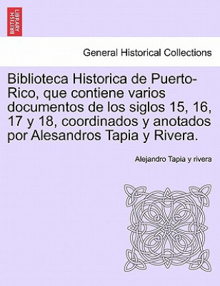 Książka Biblioteca Historica de Puerto-Rico, que contiene varios documentos de los siglos 15, 16, 17 y 18, coordinados y anotados por Alesandros Tapia y River Alejandro Tapia Y Rivera