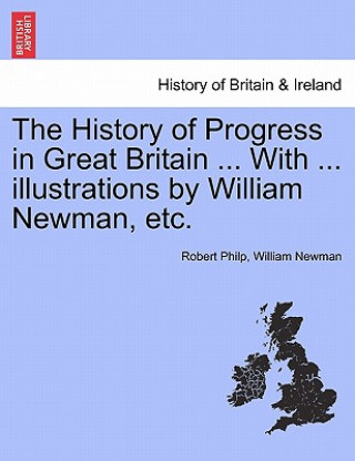 Knjiga History of Progress in Great Britain ... with ... Illustrations by William Newman, Etc. Newman