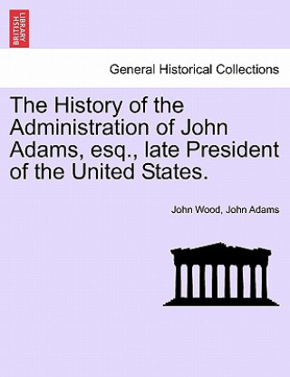 Carte History of the Administration of John Adams, esq., late President of the United States. John Adams