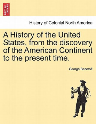 Kniha History of the United States, from the discovery of the American Continent to the present time. George Bancroft