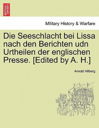 Kniha Seeschlacht Bei Lissa Nach Den Berichten Udn Urtheilen Der Englischen Presse. [Edited by A. H.] Arnold Hilberg