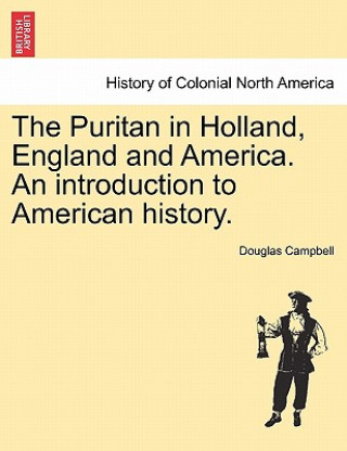 Kniha Puritan in Holland, England and America. an Introduction to American History. Douglas Campbell