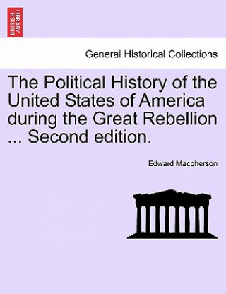 Kniha Political History of the United States of America During the Great Rebellion ... Second Edition. Edward MacPherson